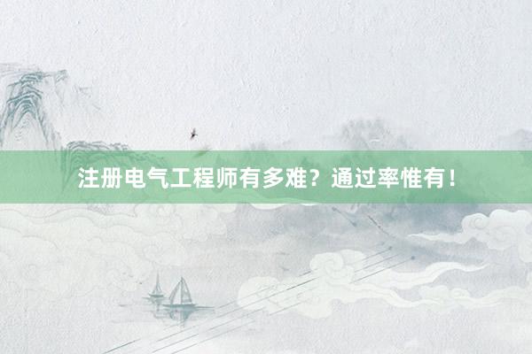 注册电气工程师有多难？通过率惟有！