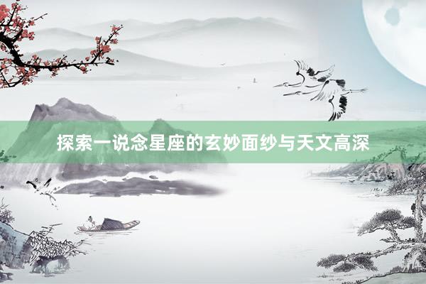 探索一说念星座的玄妙面纱与天文高深