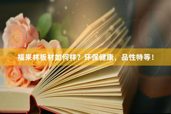 福来林板材如何样？环保健康，品性特等！