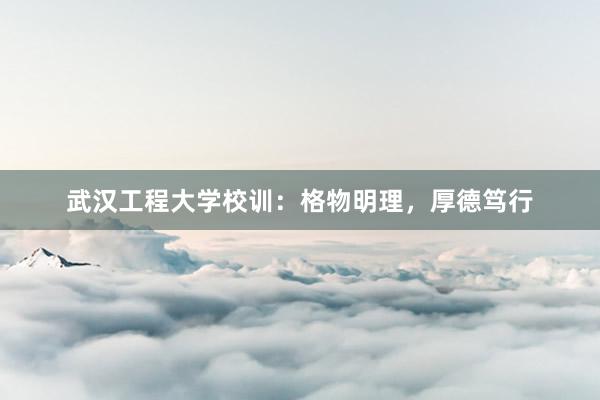 武汉工程大学校训：格物明理，厚德笃行