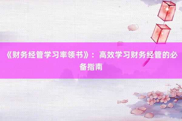 《财务经管学习率领书》：高效学习财务经管的必备指南