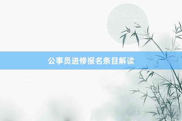 公事员进修报名条目解读