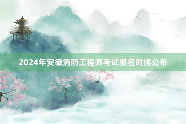 2024年安徽消防工程师考试报名时候公布
