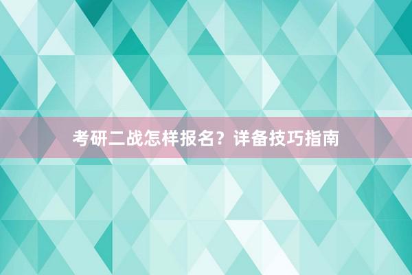 考研二战怎样报名？详备技巧指南