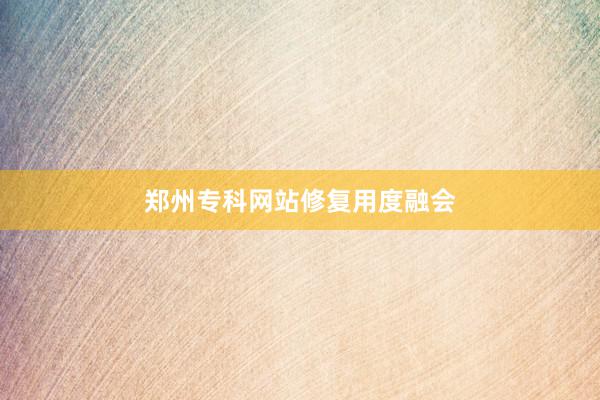 郑州专科网站修复用度融会