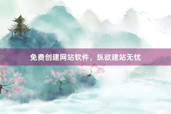 免费创建网站软件，纵欲建站无忧