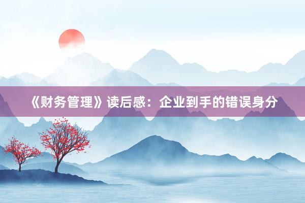 《财务管理》读后感：企业到手的错误身分