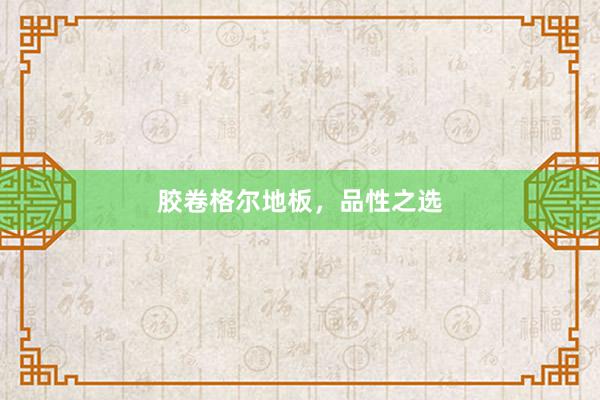 胶卷格尔地板，品性之选