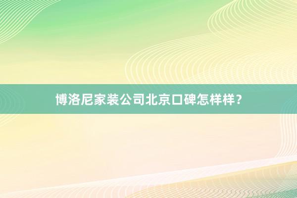 博洛尼家装公司北京口碑怎样样？