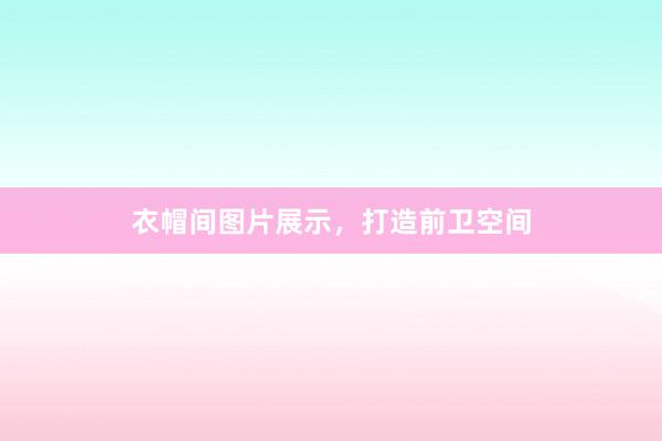衣帽间图片展示，打造前卫空间