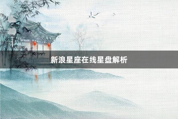 新浪星座在线星盘解析