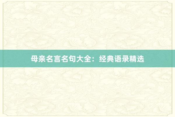 母亲名言名句大全：经典语录精选