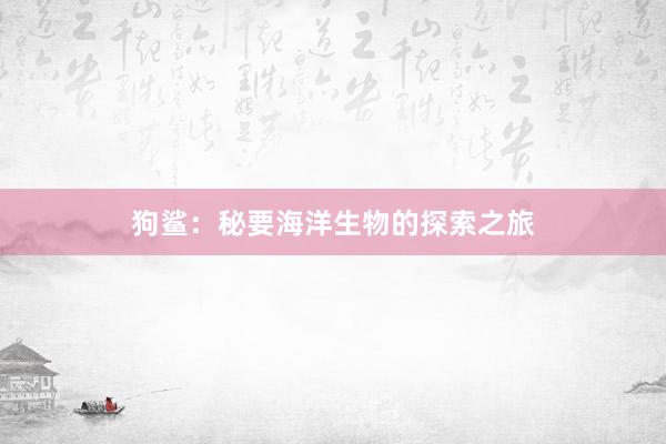 狗鲨：秘要海洋生物的探索之旅