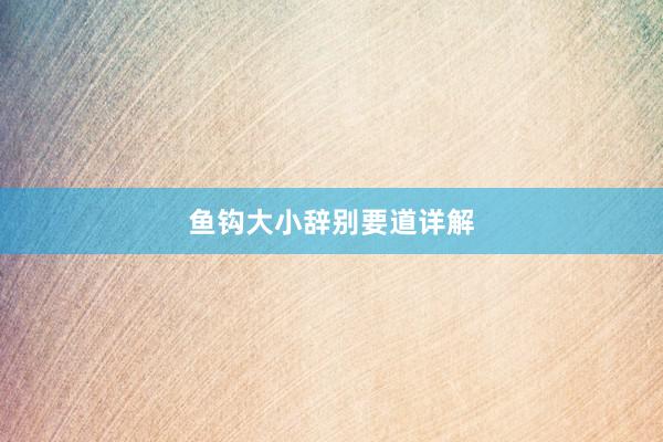 鱼钩大小辞别要道详解